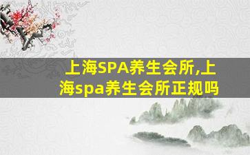 上海SPA养生会所,上海spa养生会所正规吗